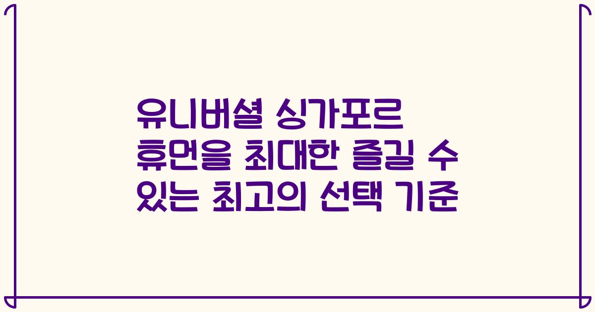 유니버셜 싱가포르 휴먼을 최대한 즐길 수 있는 최고의 선택 기준