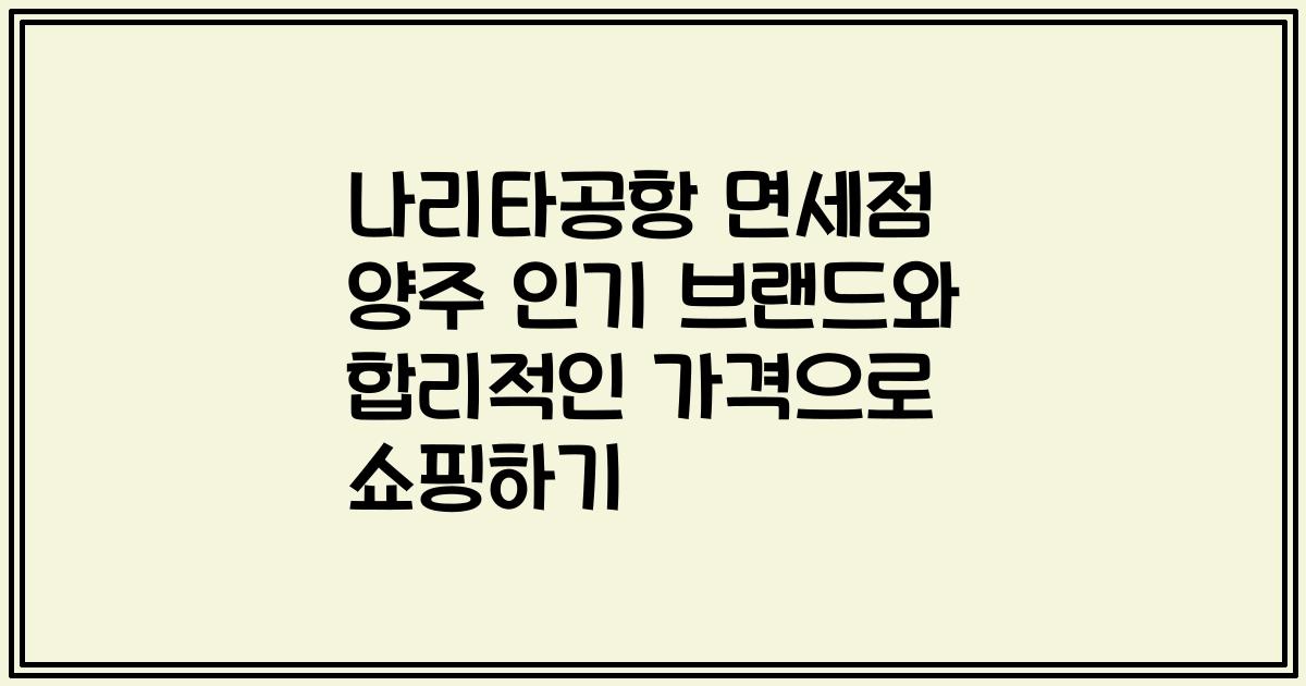 나리타공항 면세점 양주 인기 브랜드와 합리적인 가격으로 쇼핑하기