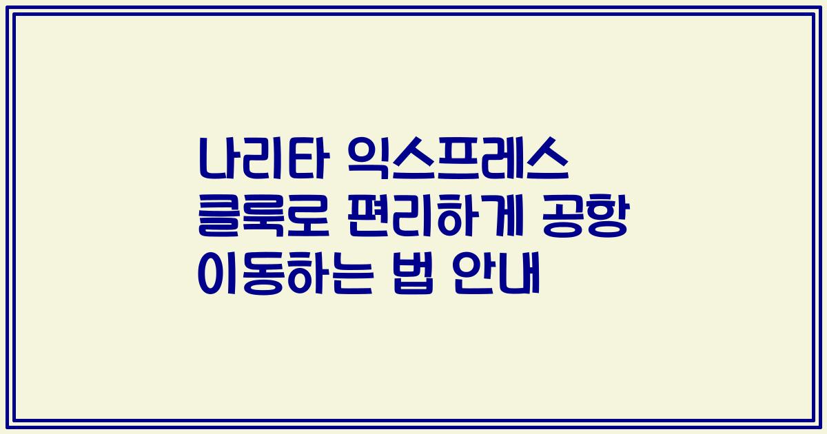 나리타 익스프레스 클룩로 편리하게 공항 이동하는 법 안내