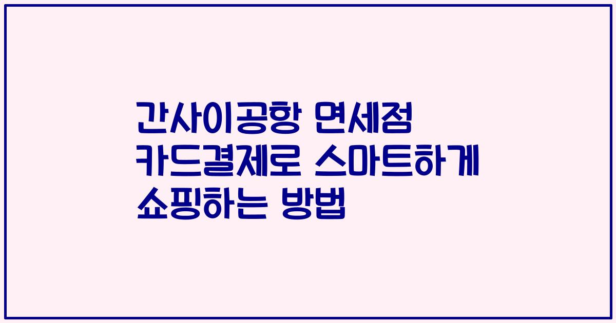 간사이공항 면세점 카드결제로 스마트하게 쇼핑하는 방법