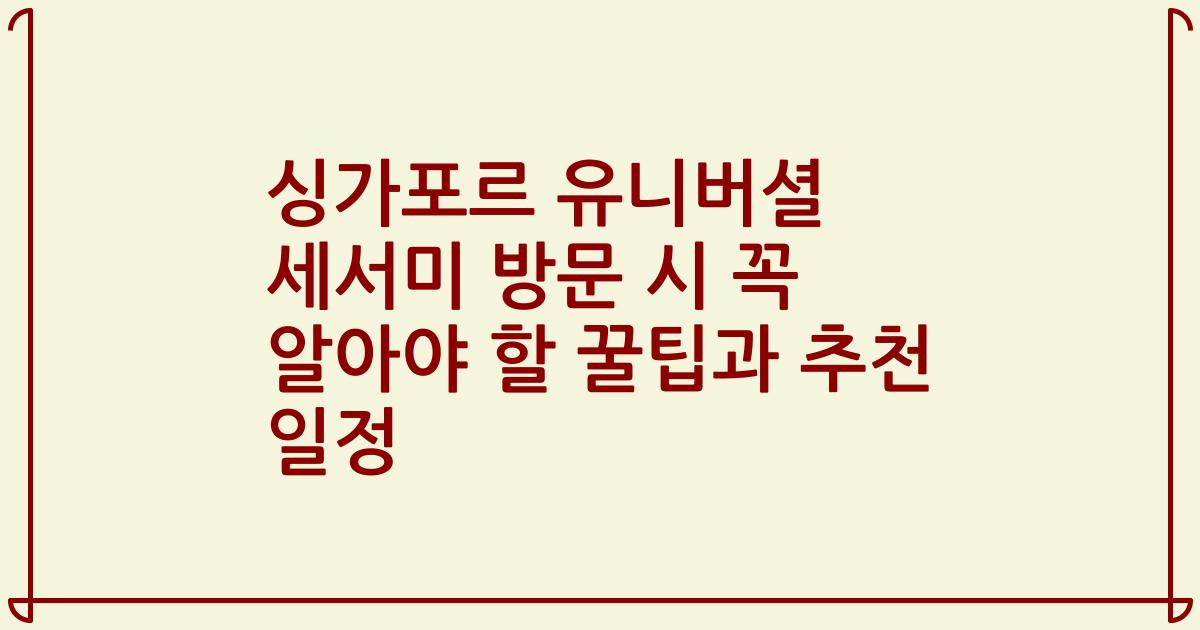 싱가포르 유니버셜 세서미 방문 시 꼭 알아야 할 꿀팁과 추천 일정