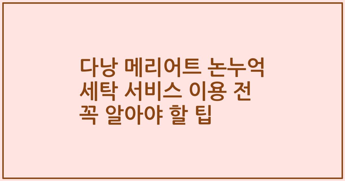 다낭 메리어트 논누억 세탁 서비스 이용 전 꼭 알아야 할 팁