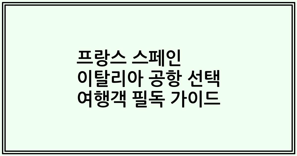 프랑스 스페인 이탈리아 공항 선택 여행객 필독 가이드