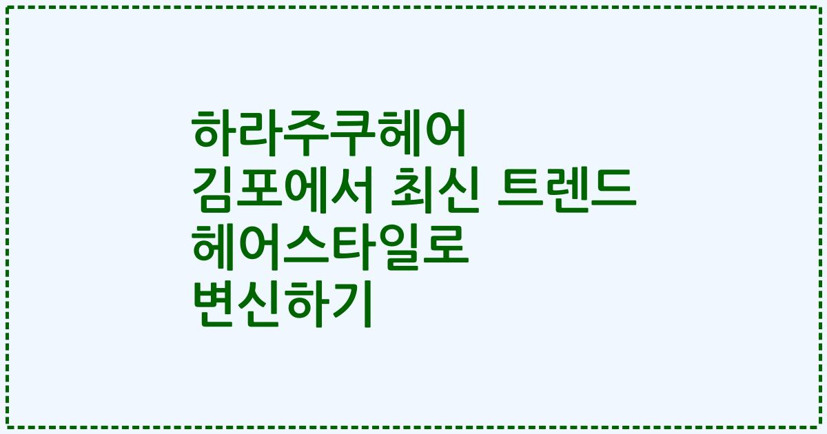 하라주쿠헤어 김포에서 최신 트렌드 헤어스타일로 변신하기