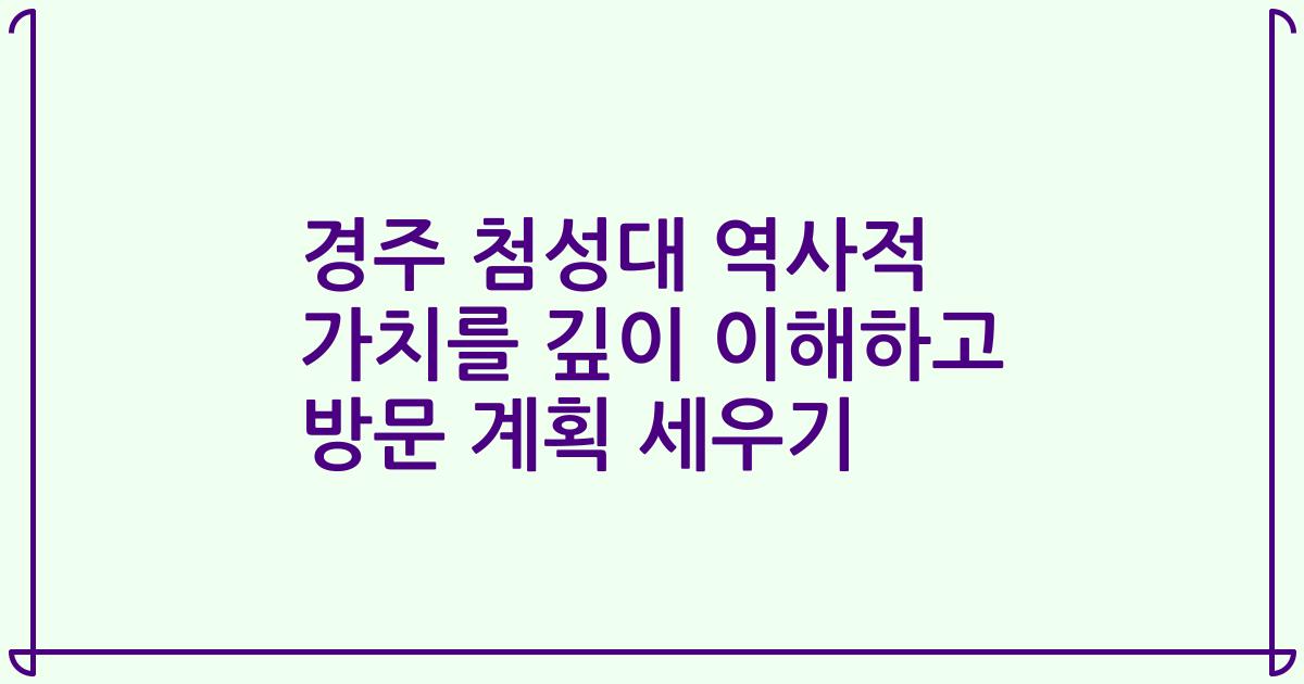 경주 첨성대 역사적 가치를 깊이 이해하고 방문 계획 세우기