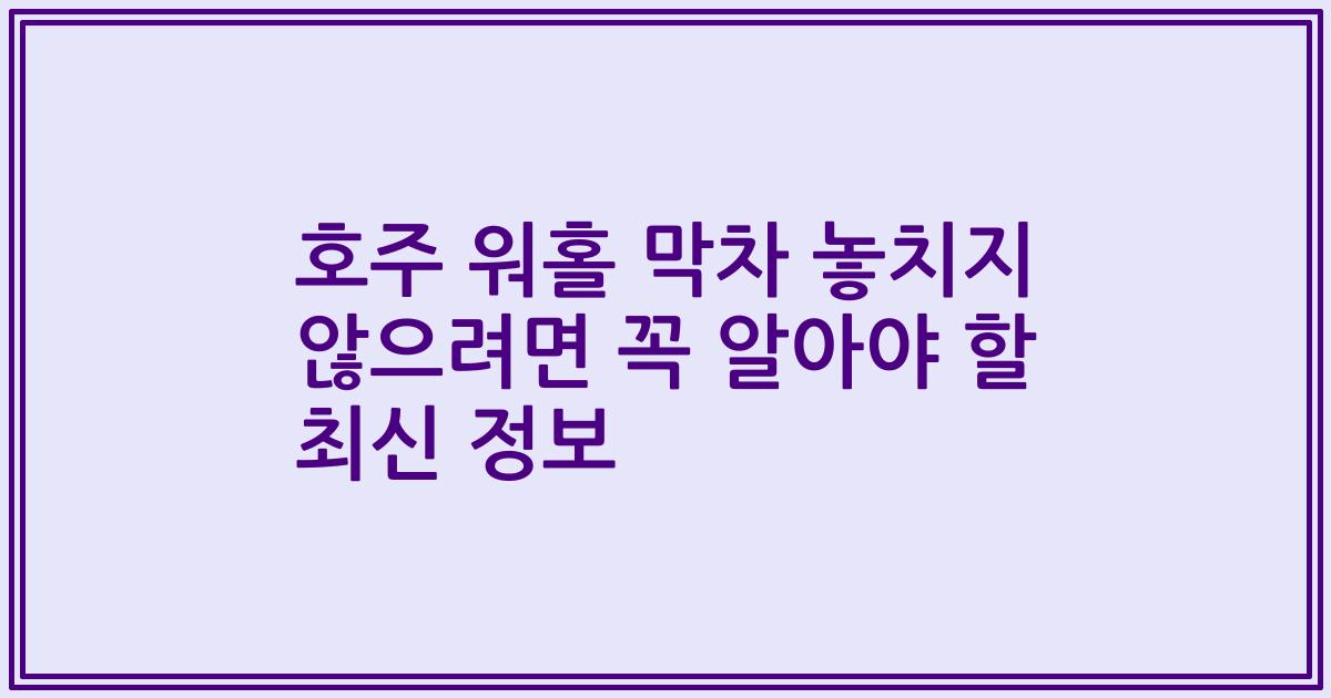 호주 워홀 막차 놓치지 않으려면 꼭 알아야 할 최신 정보