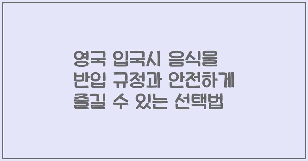 영국 입국시 음식물 반입 규정과 안전하게 즐길 수 있는 선택법