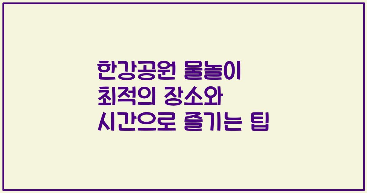 한강공원 물놀이 최적의 장소와 시간으로 즐기는 팁