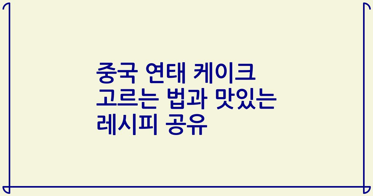 중국 연태 케이크 고르는 법과 맛있는 레시피 공유