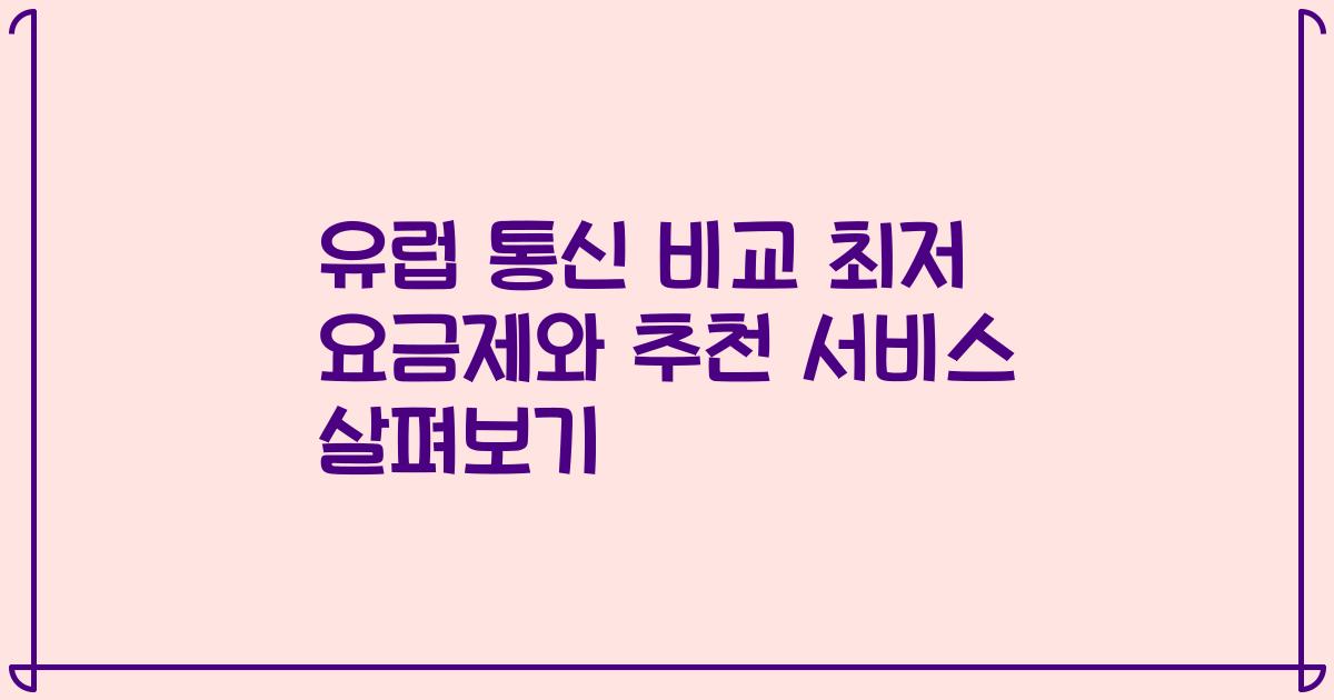 유럽 통신 비교 최저 요금제와 추천 서비스 살펴보기