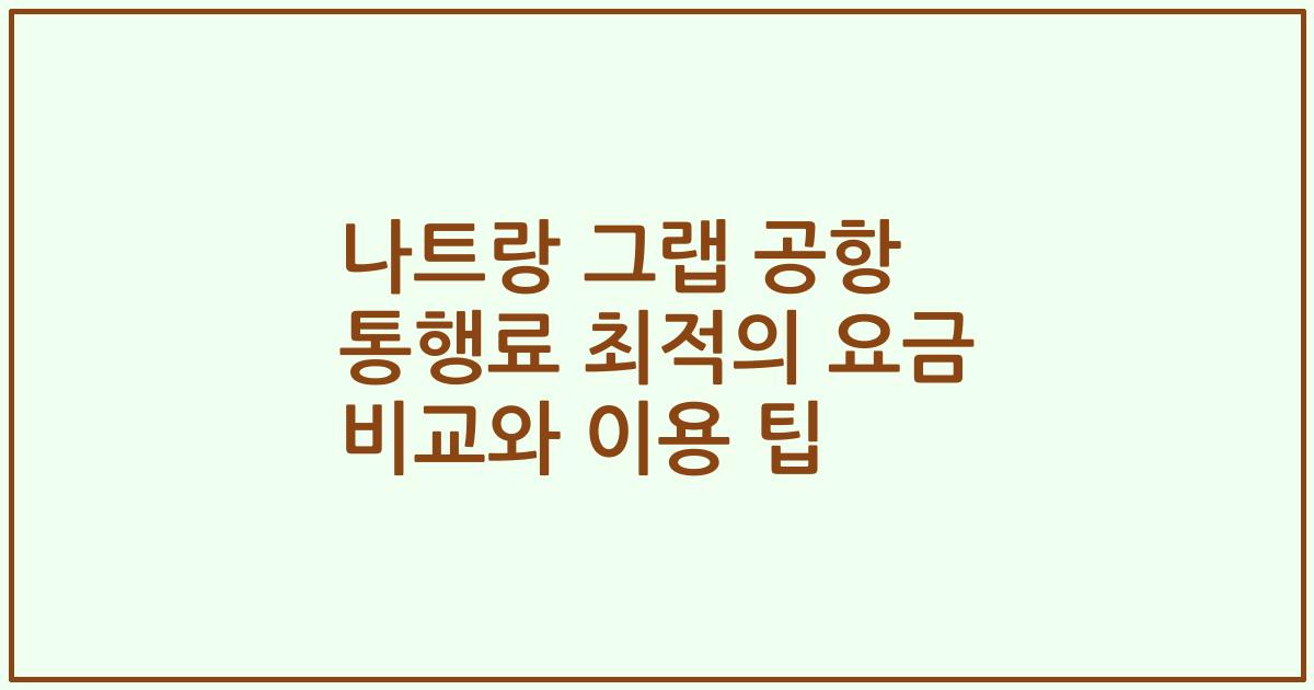 나트랑 그랩 공항 통행료 최적의 요금 비교와 이용 팁