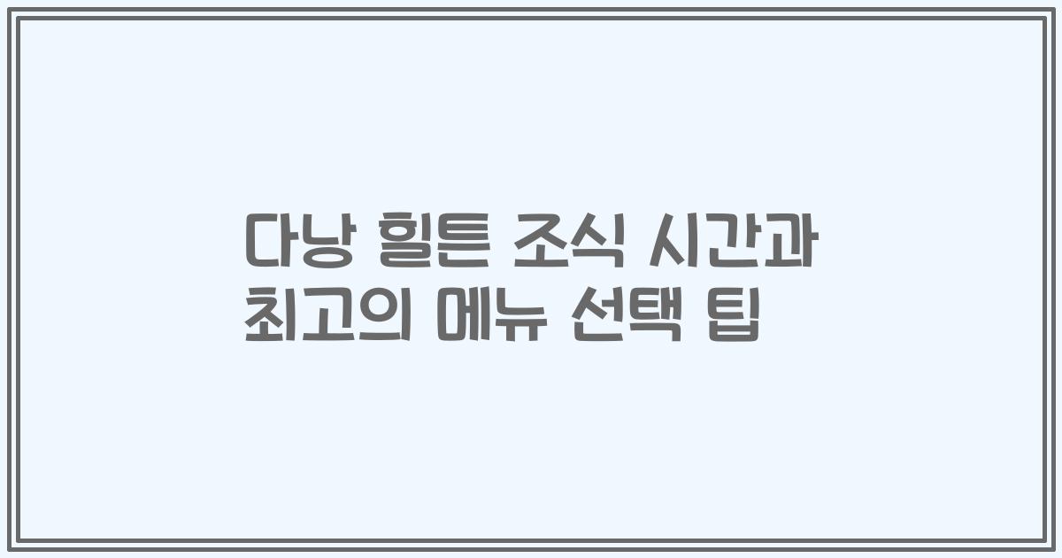 다낭 힐튼 조식 시간과 최고의 메뉴 선택 팁