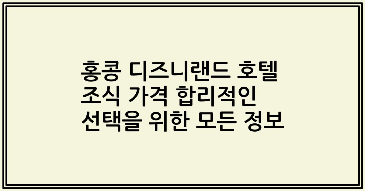 홍콩 디즈니랜드 호텔 조식 가격 합리적인 선택을 위한 모든 정보