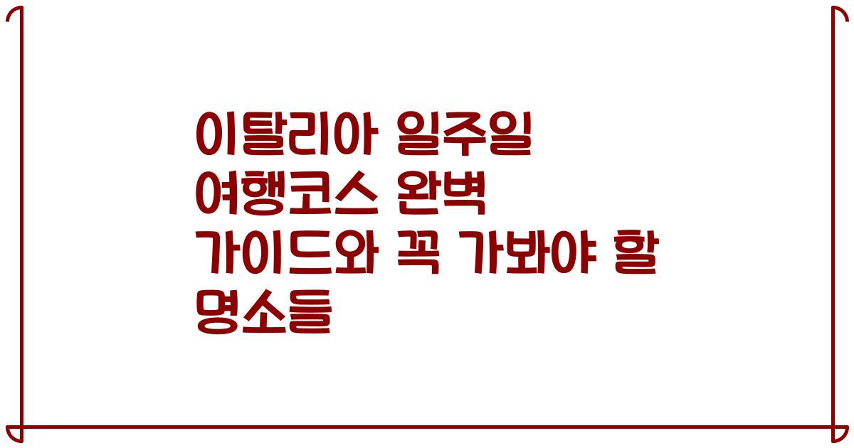 이탈리아 일주일 여행코스 완벽 가이드와 꼭 가봐야 할 명소들