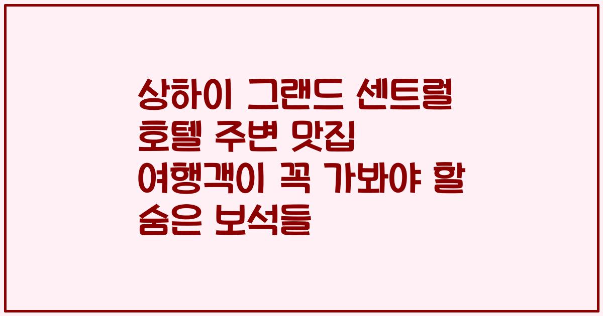 상하이 그랜드 센트럴 호텔 주변 맛집 여행객이 꼭 가봐야 할 숨은 보석들