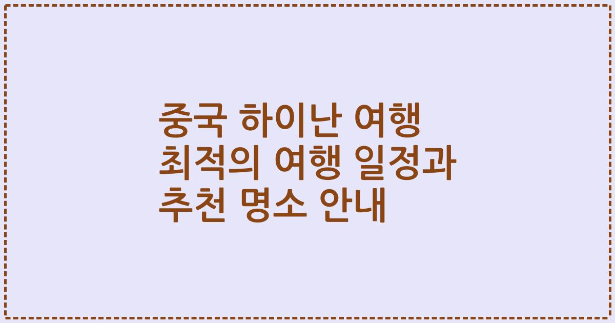 중국 하이난 여행 최적의 여행 일정과 추천 명소 안내