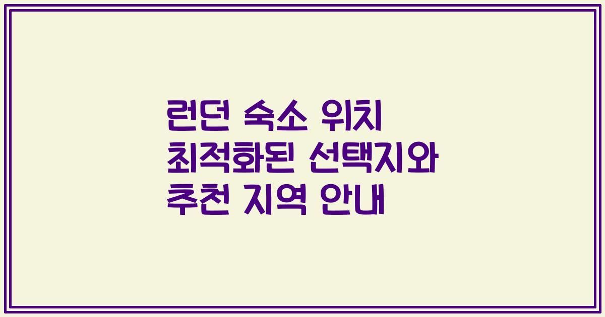런던 숙소 위치 최적화된 선택지와 추천 지역 안내