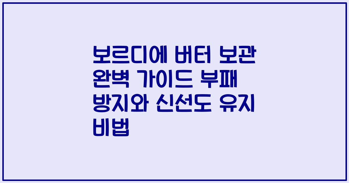 보르디에 버터 보관 완벽 가이드 부패 방지와 신선도 유지 비법