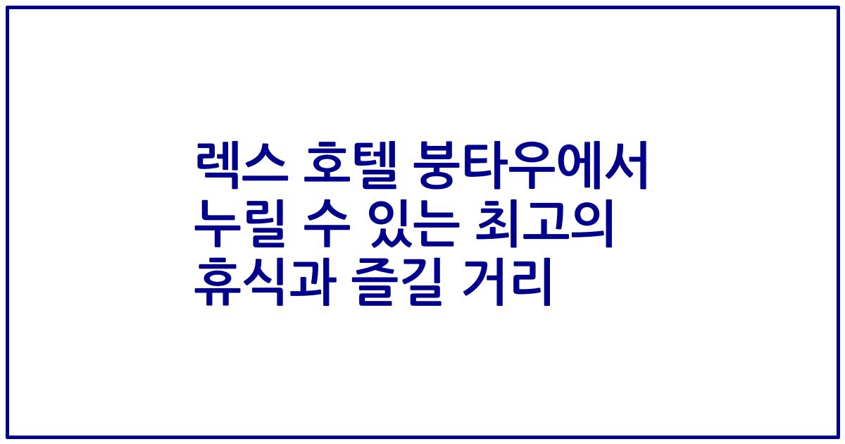 렉스 호텔 붕타우에서 누릴 수 있는 최고의 휴식과 즐길 거리