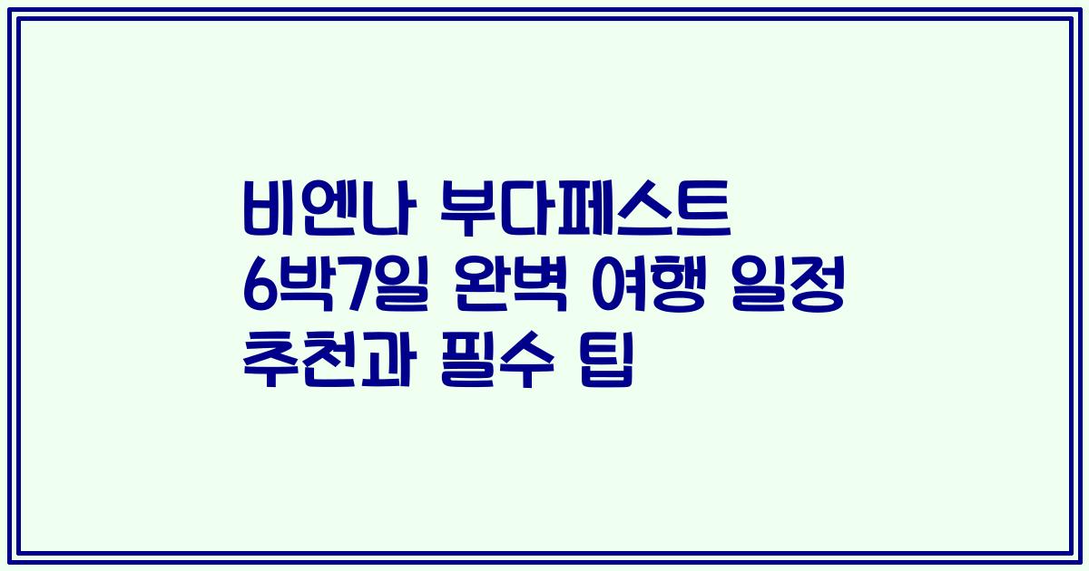 비엔나 부다페스트 6박7일 완벽 여행 일정 추천과 필수 팁