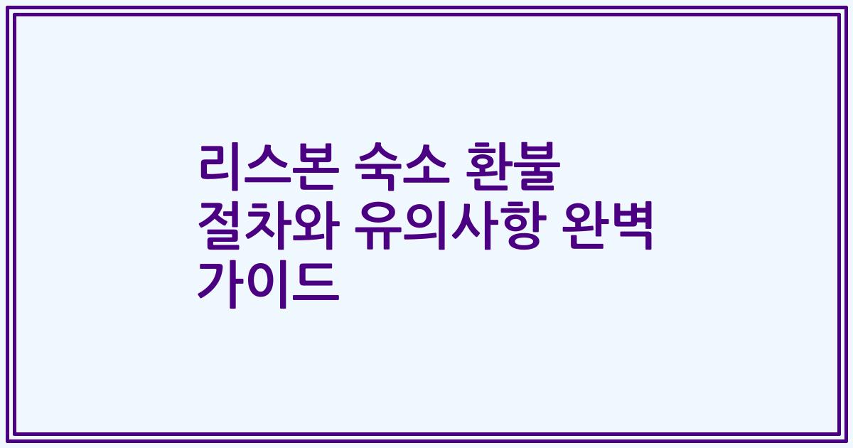 리스본 숙소 환불 절차와 유의사항 완벽 가이드