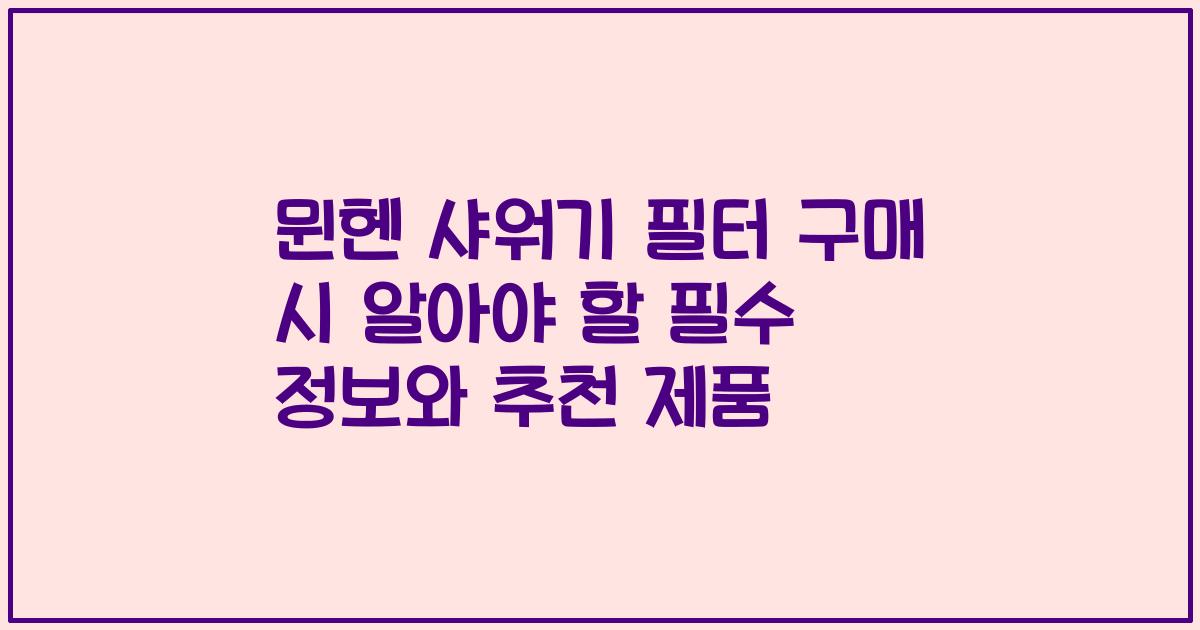 뮌헨 샤워기 필터 구매 시 알아야 할 필수 정보와 추천 제품