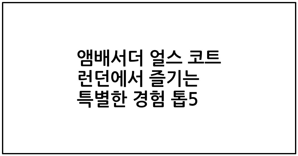 앰배서더 얼스 코트 런던에서 즐기는 특별한 경험 톱5