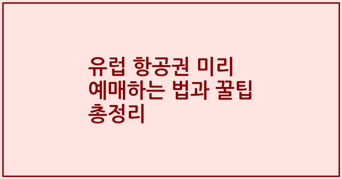 유럽 항공권 미리 예매하는 법과 꿀팁 총정리