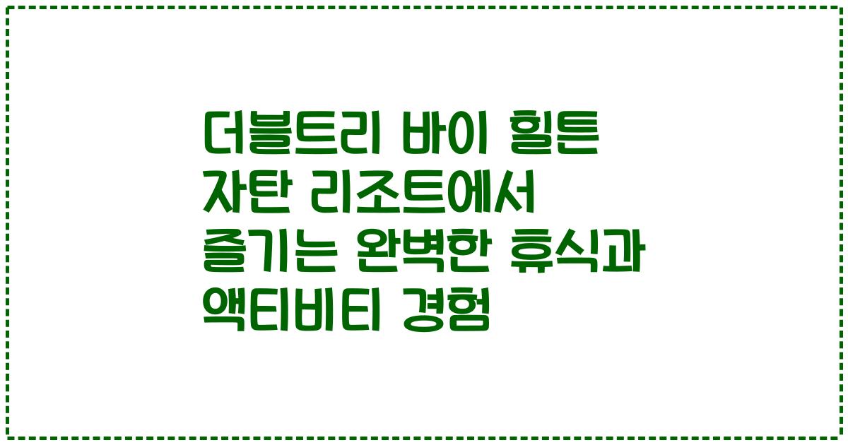 더블트리 바이 힐튼 자탄 리조트에서 즐기는 완벽한 휴식과 액티비티 경험