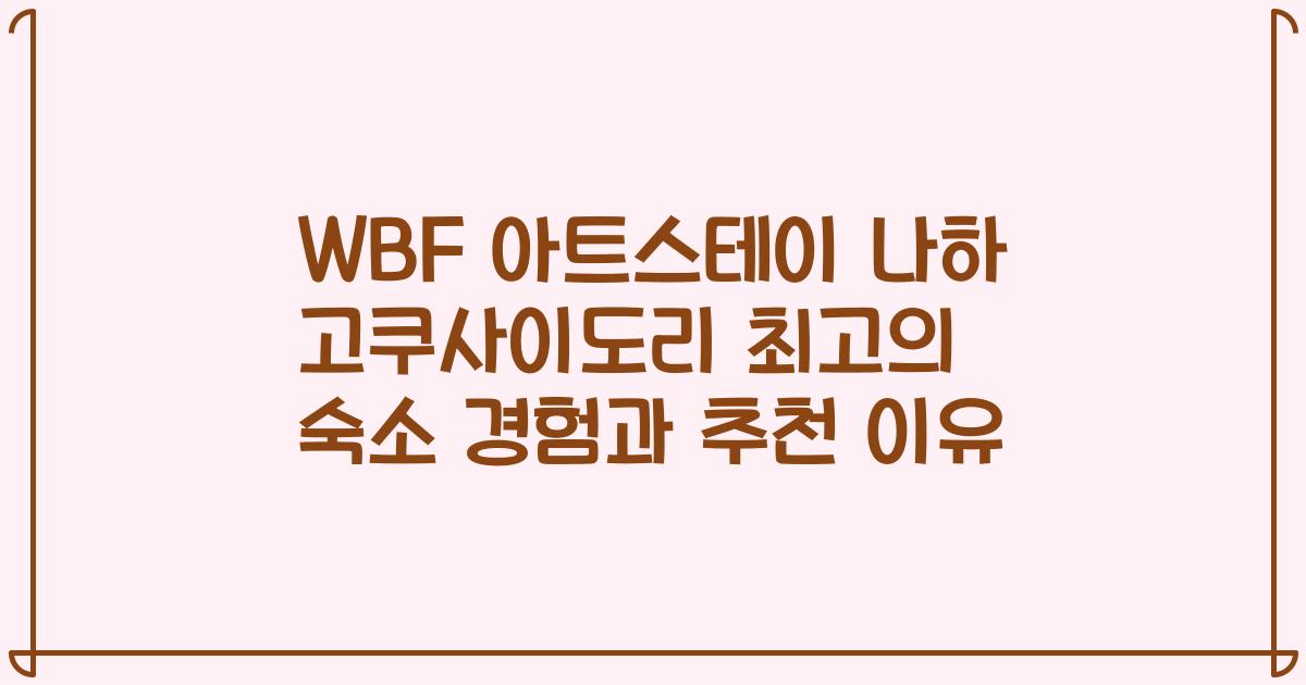 WBF 아트스테이 나하 고쿠사이도리 최고의 숙소 경험과 추천 이유