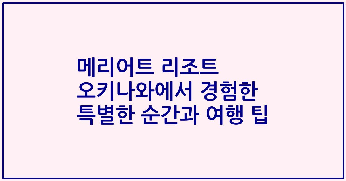 메리어트 리조트 오키나와에서 경험한 특별한 순간과 여행 팁