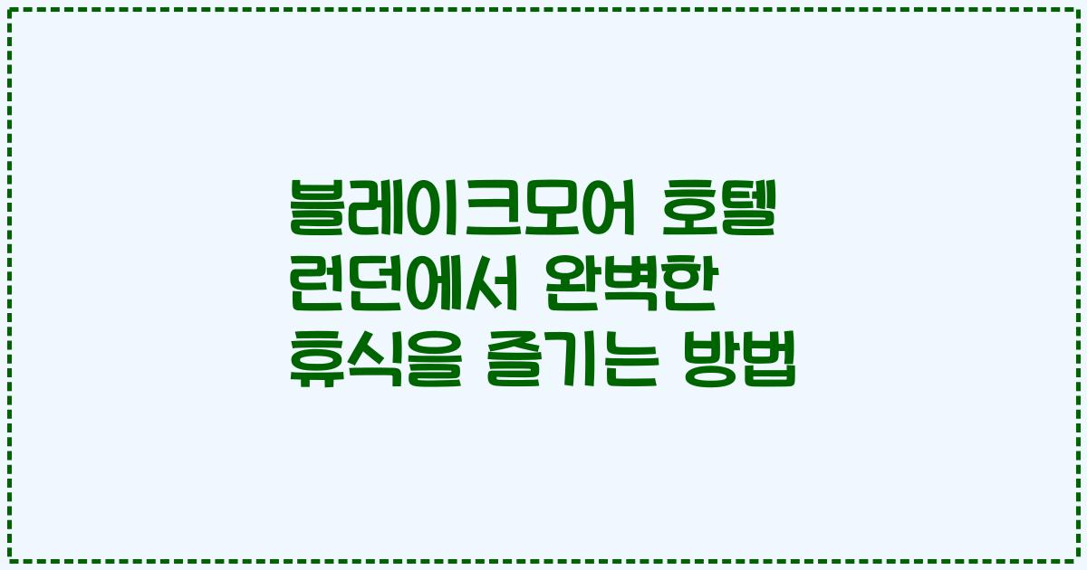 블레이크모어 호텔 런던에서 완벽한 휴식을 즐기는 방법