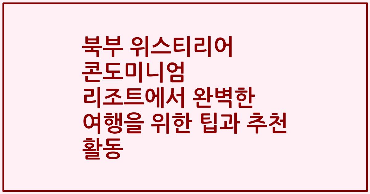 북부 위스티리어 콘도미니엄 리조트에서 완벽한 여행을 위한 팁과 추천 활동