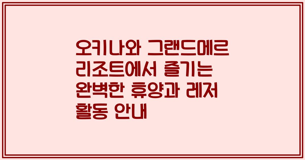 오키나와 그랜드메르 리조트에서 즐기는 완벽한 휴양과 레저 활동 안내