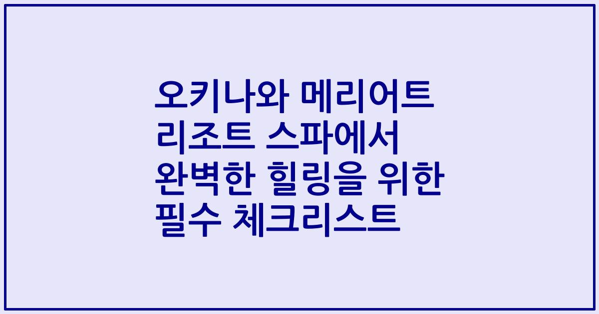 오키나와 메리어트 리조트 스파에서 완벽한 힐링을 위한 필수 체크리스트