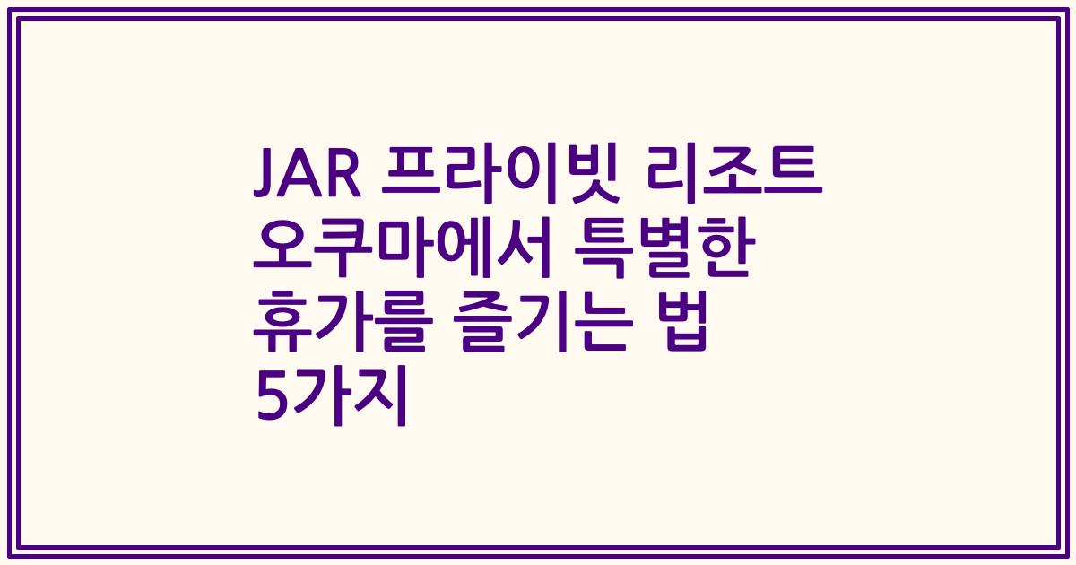 JAR 프라이빗 리조트 오쿠마에서 특별한 휴가를 즐기는 법 5가지