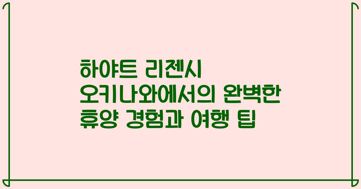 하야트 리젠시 오키나와에서의 완벽한 휴양 경험과 여행 팁
