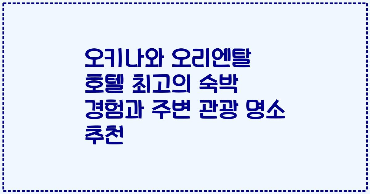 오키나와 오리엔탈 호텔 최고의 숙박 경험과 주변 관광 명소 추천