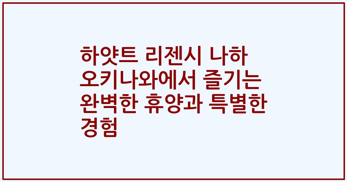 하얏트 리젠시 나하 오키나와에서 즐기는 완벽한 휴양과 특별한 경험