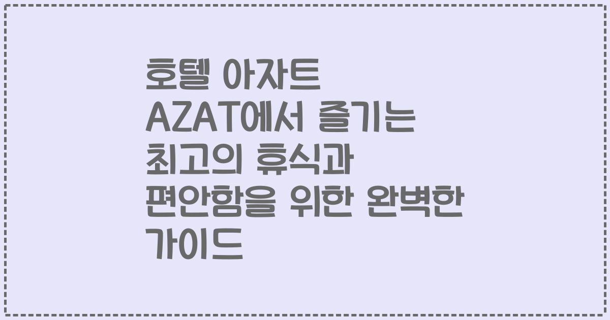 호텔 아자트 AZAT에서 즐기는 최고의 휴식과 편안함을 위한 완벽한 가이드