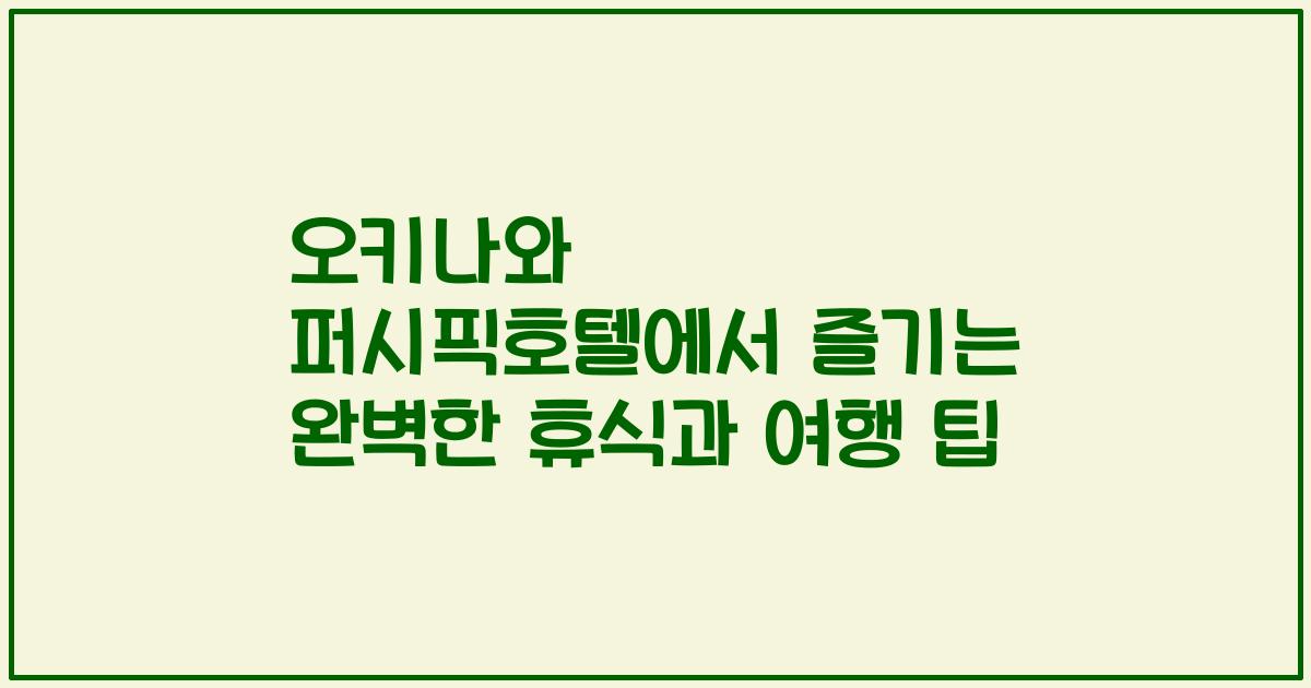 오키나와 퍼시픽호텔에서 즐기는 완벽한 휴식과 여행 팁