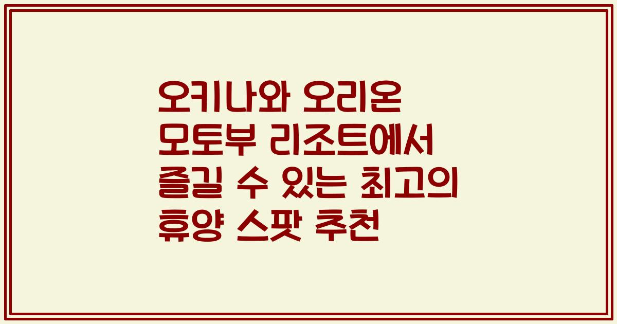오키나와 오리온 모토부 리조트에서 즐길 수 있는 최고의 휴양 스팟 추천