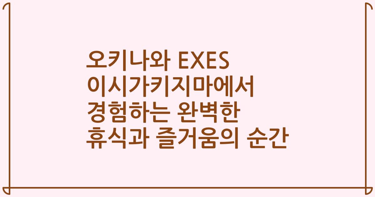 오키나와 EXES 이시가키지마에서 경험하는 완벽한 휴식과 즐거움의 순간