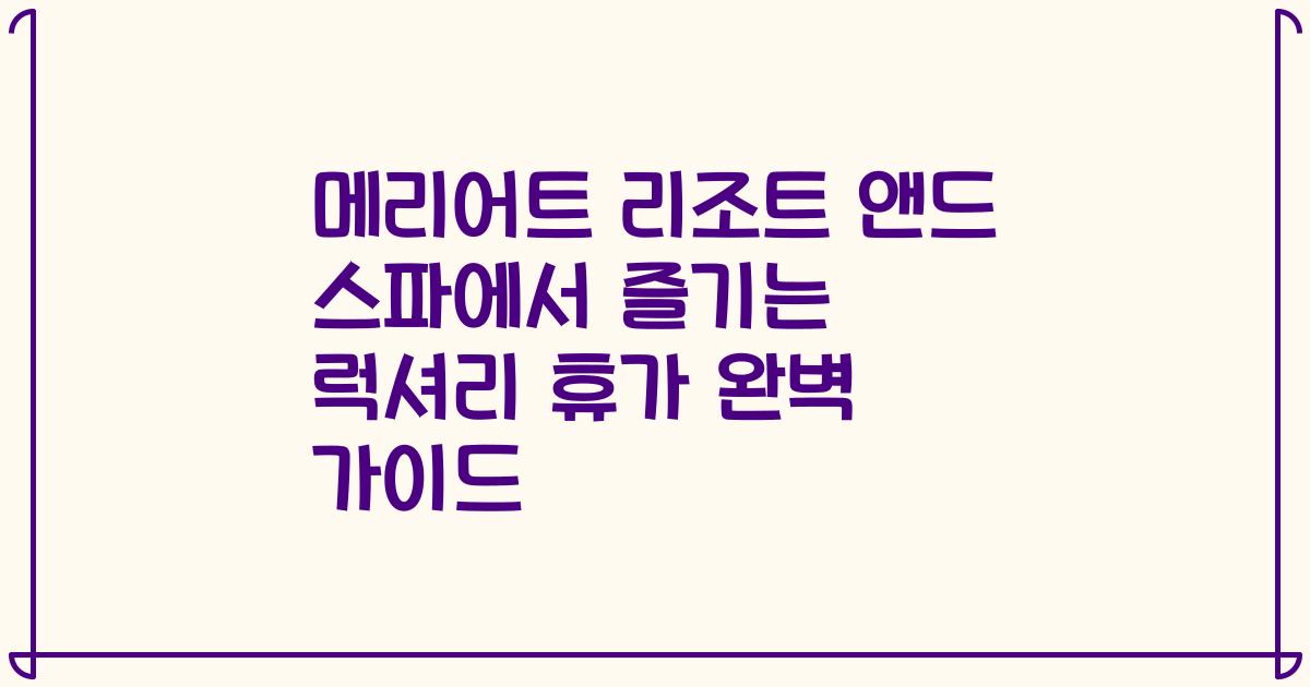 메리어트 리조트 앤드 스파에서 즐기는 럭셔리 휴가 완벽 가이드