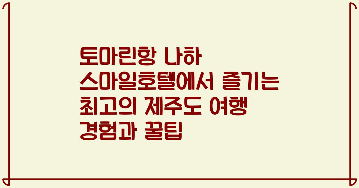 토마린항 나하 스마일호텔에서 즐기는 최고의 제주도 여행 경험과 꿀팁
