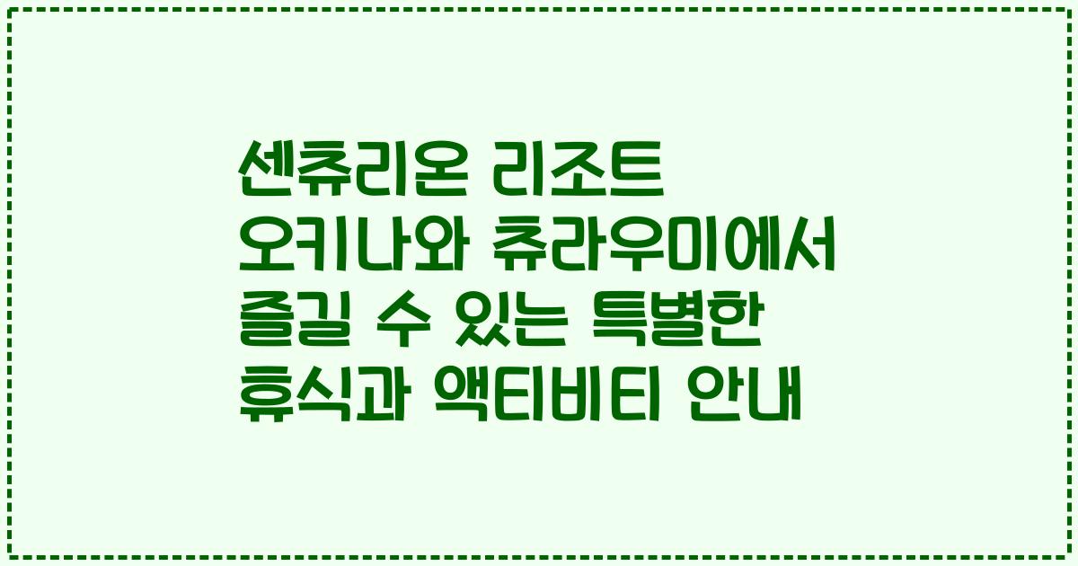 센츄리온 리조트 오키나와 츄라우미에서 즐길 수 있는 특별한 휴식과 액티비티 안내
