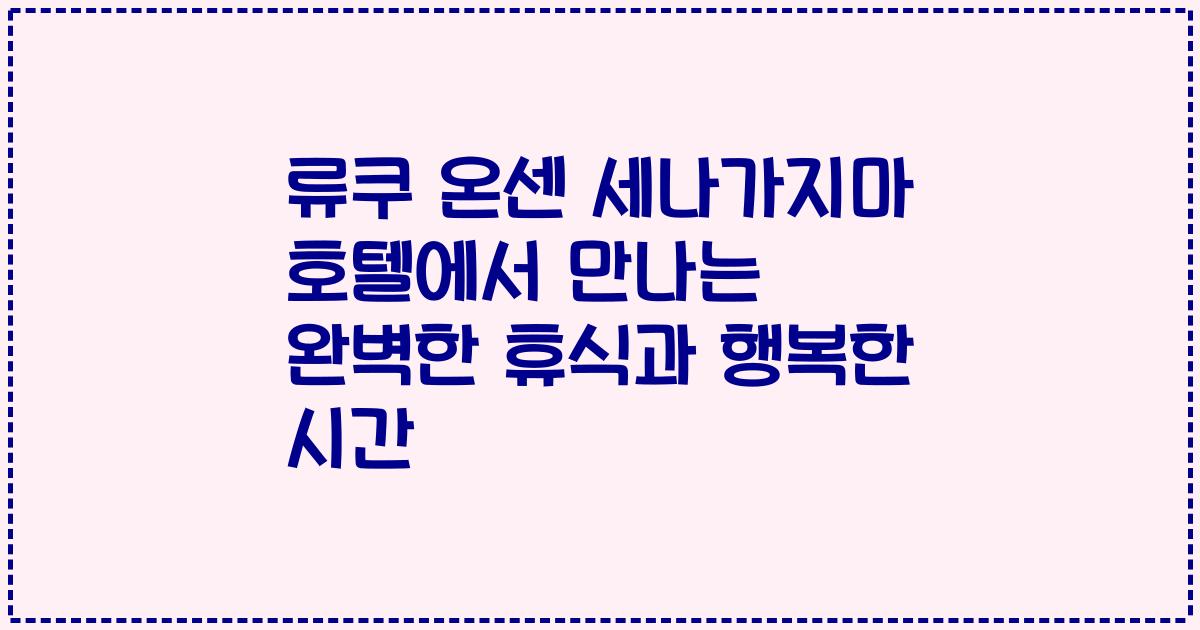 류쿠 온센 세나가지마 호텔에서 만나는 완벽한 휴식과 행복한 시간