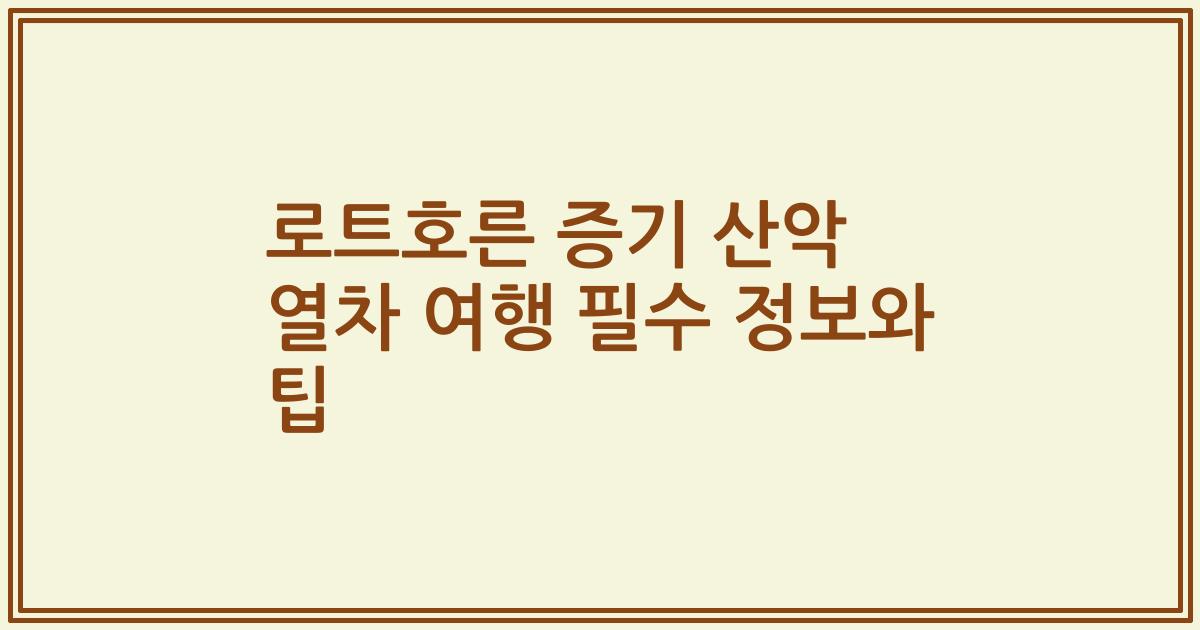 로트호른 증기 산악 열차 여행 필수 정보와 팁