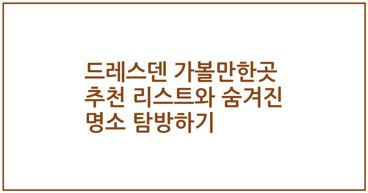 드레스덴 가볼만한곳 추천 리스트와 숨겨진 명소 탐방하기