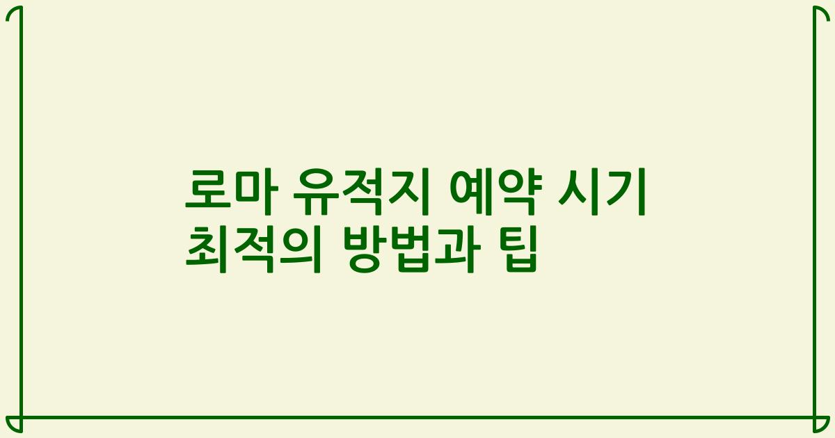 로마 유적지 예약 시기 최적의 방법과 팁